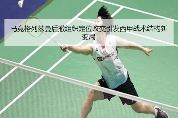 马竞格列兹曼后撤组织定位改变引发西甲战术结构新变局