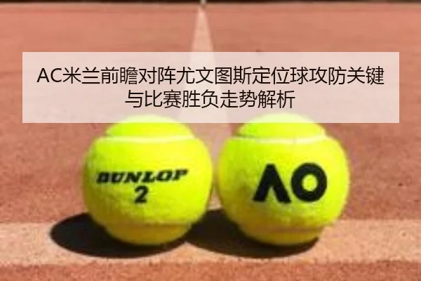 AC米兰前瞻对阵尤文图斯定位球攻防关键与比赛胜负走势解析